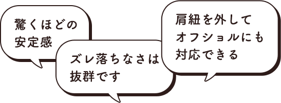 エメフィールの補助ストラップは、驚くほどの安定感。ズレ落ちなさは抜群です。肩紐を外してオフショルにも対応できる。