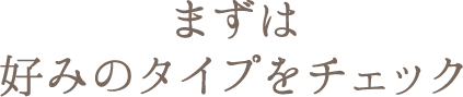 まずは好みのタイプをチェック