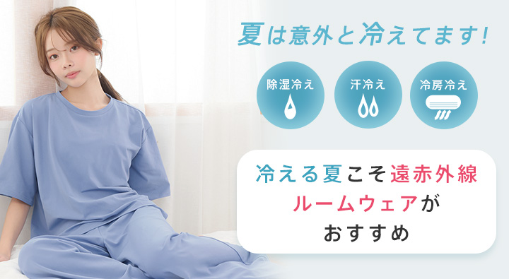 除湿冷え・汗冷え・冷房冷え。夏は意外と冷えてます！冷える夏こそ、遠赤外線ルームウェアがおすすめ