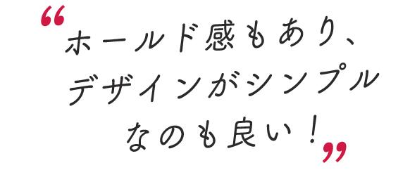 スタッフのレビューコメントを抜粋「ホールド感もあり、デザインがシンプル
なのも良い！」