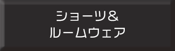 ショーツとルームウェアはこちら