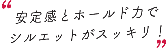スタッフのレビューコメントを抜粋「安定感とホールド力でシルエットがスッキリ!」