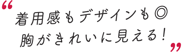 スタッフのレビューコメントを抜粋「着用感もデザインもいい!胸がきれいに見える!」