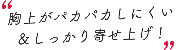 スタッフのレビューコメントを抜粋「胸上がパカパカしにくい&しっかり寄せ上げ!」