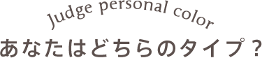 パーソナルカラーをジャッジ！あなたはどちらのタイプ？