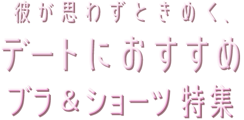 彼が思わずときめく、デートにおすすめのブラ&ショーツ特集